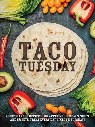 Cover image for Taco Tuesday: More Than 100 Recipes for Appetizers, Meals, Sides and Sweets. Treat Every Day Like It's Tuesday!