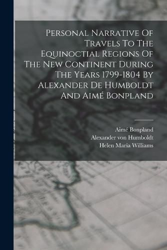 Cover image for Personal Narrative Of Travels To The Equinoctial Regions Of The New Continent During The Years 1799-1804 By Alexander De Humboldt And Aime Bonpland