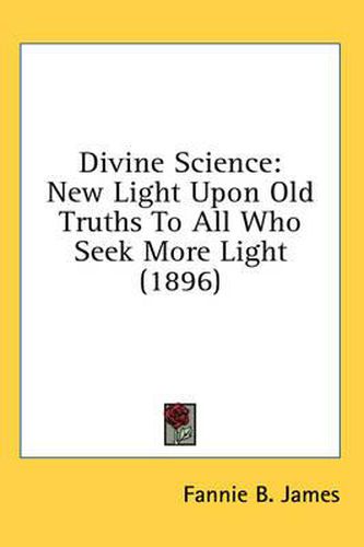 Cover image for Divine Science: New Light Upon Old Truths to All Who Seek More Light (1896)