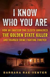 Cover image for I Know Who You Are: How an Amateur DNA Sleuth Unmasked the Golden State Killer and Changed Crime Fighting Forever