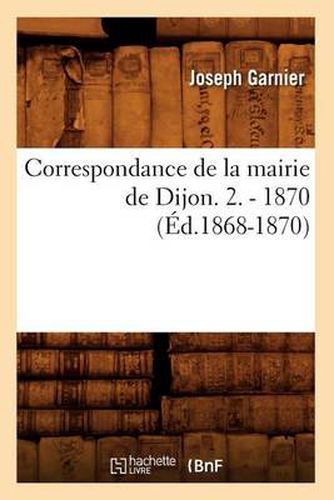 Correspondance de la Mairie de Dijon. 2. - 1870 (Ed.1868-1870)