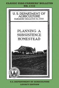 Cover image for Planning A Subsistence Homestead (Legacy Edition): The Classic USDA Farmers' Bulletin No. 1733 With Tips And Traditional Methods In Sustainable Gardening And Permaculture