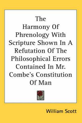 Cover image for The Harmony of Phrenology with Scripture Shown in a Refutation of the Philosophical Errors Contained in Mr. Combe's Constitution of Man