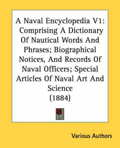 Cover image for A Naval Encyclopedia V1: Comprising a Dictionary of Nautical Words and Phrases; Biographical Notices, and Records of Naval Officers; Special Articles of Naval Art and Science (1884)