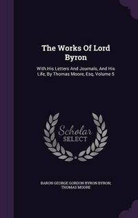 Cover image for The Works of Lord Byron: With His Letters and Journals, and His Life, by Thomas Moore, Esq, Volume 5