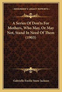 Cover image for A Series of Don'ts for Mothers, Who May, or May Not, Stand in Need of Them (1903)