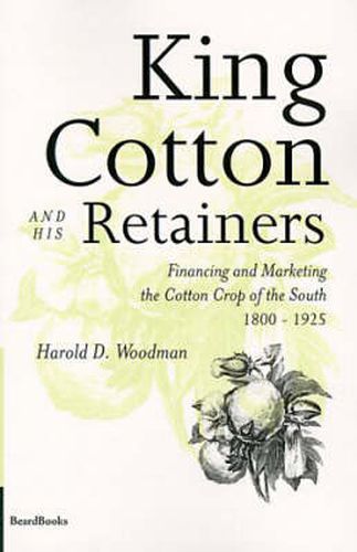 Cover image for King Cotton and His Retainers: Financing and Marketing the Cotton Crop of the South, 1800-1925