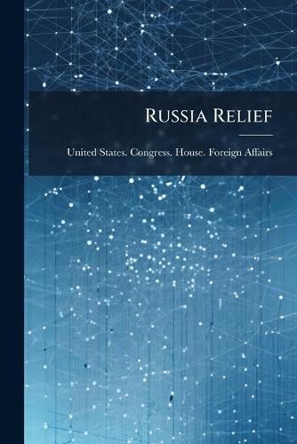 Cover image for Russia Relief: Hearings ... on H.R. 9459 and 9548 ... Dec. 13 and 14, 1921... 1921