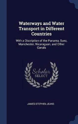 Waterways and Water Transport in Different Countries: With a Discription of the Panama, Suez, Manchester, Nicaraguan, and Other Canals