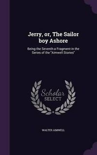 Cover image for Jerry, Or, the Sailor Boy Ashore: Being the Seventh-A Fragment-In the Series of the Aimwell Stories