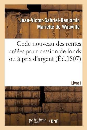 Cover image for Code Nouveau Des Rentes Creees Pour Cession de Fonds Ou A Prix d'Argent. Livre I: Quelles Rentes Foncieres Sont Feodales Ou Entachees de Feodalite