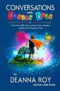 Cover image for Conversations with Little Dude: A Six-Year-Old's View on Foster Care, Adoption, and the Art of Wearing a Cape