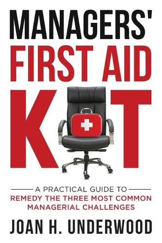 Managers' First Aid Kit: A Practical Guide to Remedy the Three Most Common Managerial Challenges