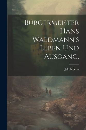 Cover image for Buergermeister Hans Waldmann's Leben und Ausgang.