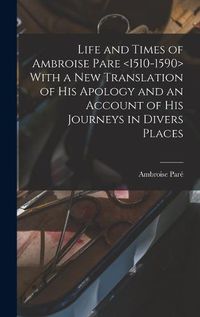 Cover image for Life and Times of Ambroise Pare With a new Translation of his Apology and an Account of his Journeys in Divers Places