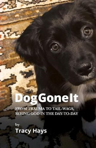 Cover image for Dog Gone It: From Trauma to Tail-Wags, Seeing God in the Day-to-Day