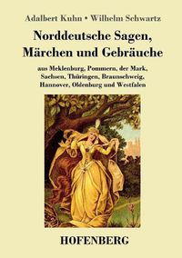 Cover image for Norddeutsche Sagen, Marchen und Gebrauche: aus Meklenburg, Pommern, der Mark, Sachsen, Thuringen, Braunschweig, Hannover, Oldenburg und Westfalen