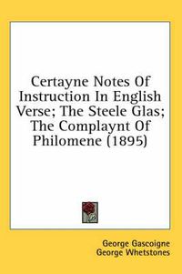 Cover image for Certayne Notes of Instruction in English Verse; The Steele Glas; The Complaynt of Philomene (1895)