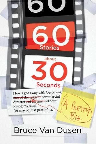 Cover image for 60 Stories about 30 Seconds: How I Got Away with Becoming a Pretty Big Commercial Director Without Losing My Soul (or Maybe Just Part of It)