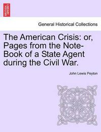Cover image for The American Crisis: Or, Pages from the Note-Book of a State Agent During the Civil War. Vol. II