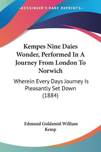 Cover image for Kempes Nine Daies Wonder, Performed in a Journey from London to Norwich: Wherein Every Days Journey Is Pleasantly Set Down (1884)