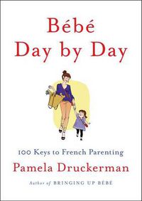 Cover image for Bebe Day by Day: 100 Keys to French Parenting