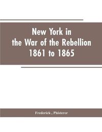 Cover image for New York in the war of the rebellion, 1861 to 1865