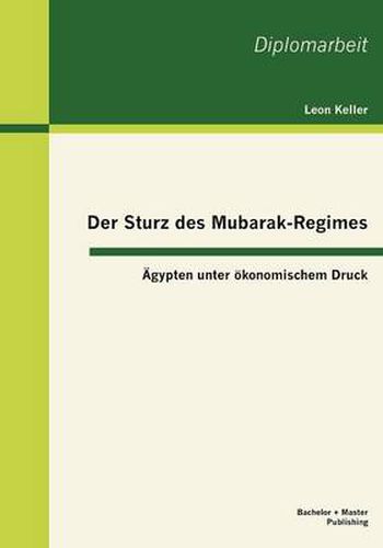 Cover image for Der Sturz des Mubarak-Regimes: AEgypten unter oekonomischem Druck