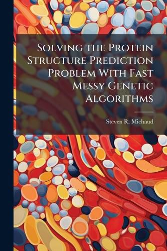 Cover image for Solving the Protein Structure Prediction Problem With Fast Messy Genetic Algorithms