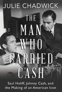 Cover image for The Man Who Carried Cash: Saul Holiff, Johnny Cash, and the Making of an American Icon