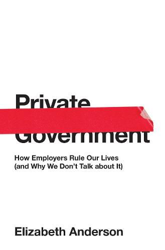 Cover image for Private Government: How Employers Rule Our Lives (and Why We Don't Talk about It)