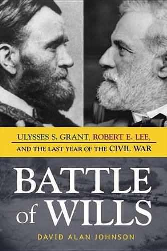 Battle of Wills: Ulysses S. Grant, Robert E. Lee, and the Last Year of the Civil War