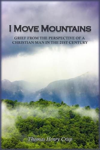 Cover image for I Move Mountains: Grief from the perspective of a Christian man in the 21st Century