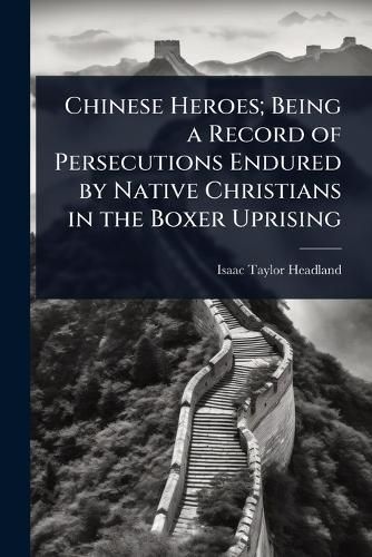 Cover image for Chinese Heroes; Being a Record of Persecutions Endured by Native Christians in the Boxer Uprising