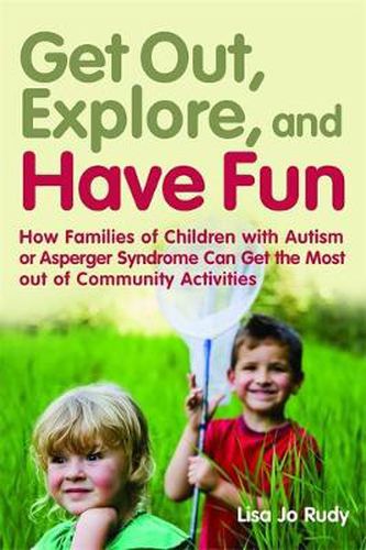 Cover image for Get out, Explore, and Have Fun!: How Families of Children with Autism or Asperger Syndrome Can Get the Most out of Community Activities