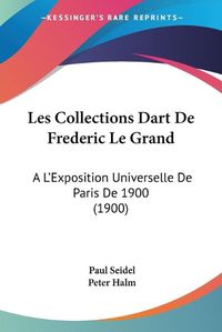 Cover image for Les Collections Dart de Frederic Le Grand: A L'Exposition Universelle de Paris de 1900 (1900)