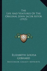 Cover image for The Life and Ventures of the Original John Jacob Astor (1915)