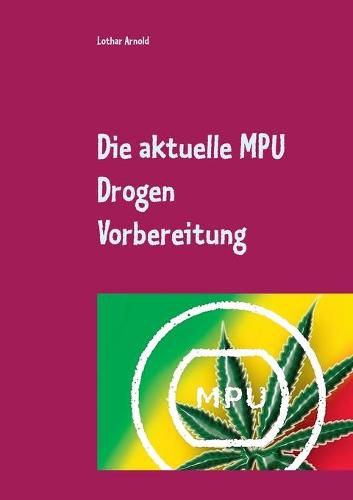 Die aktuelle MPU Drogen Vorbereitung: Der MPU Ratgeber fur den Test, schnell den Fuhrerschein zuruck