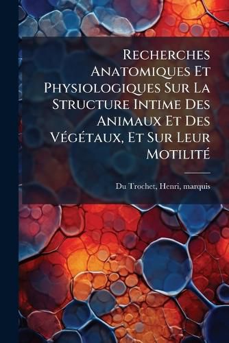 Cover image for Recherches Anatomiques Et Physiologiques Sur La Structure Intime Des Animaux Et Des V G Taux, Et Sur Leur Motilit