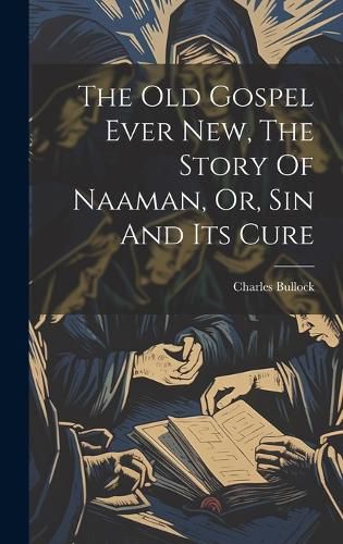 Cover image for The Old Gospel Ever New, The Story Of Naaman, Or, Sin And Its Cure