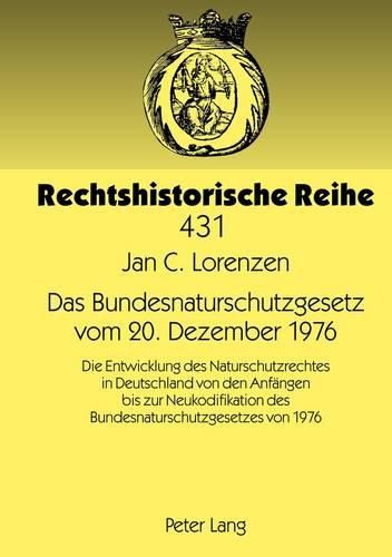 Das Bundesnaturschutzgesetz Vom 20. Dezember 1976: Die Entwicklung Des Naturschutzrechtes in Deutschland Von Den Anfaengen Bis Zur Neukodifikation Des Bundesnaturschutzgesetzes Von 1976