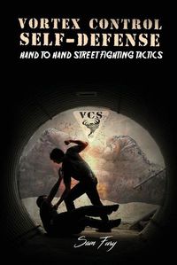 Cover image for Vortex Control Self-Defense: Hand to Hand Street Fighting Tactics