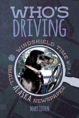 Cover image for Who's Driving: Windshield Time With a Small Alaska Newspaper