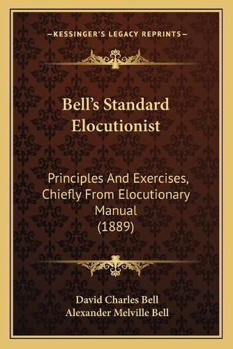 Bell's Standard Elocutionist: Principles and Exercises, Chiefly from Elocutionary Manual (1889)