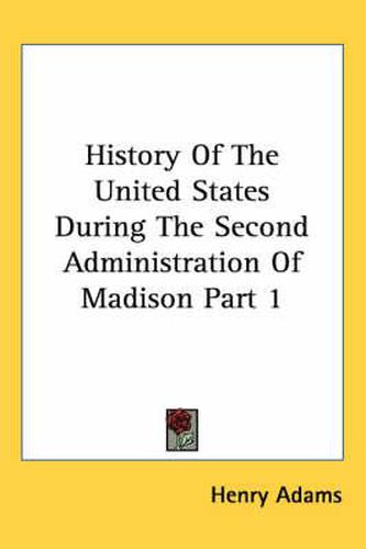 Cover image for History of the United States During the Second Administration of Madison Part 1