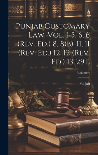 Cover image for Punjab Customary Law. Vol. I-5, 6, 6 (rev. Ed.) 8, 8(b)-11, 11 (rev. Ed.) 12, 12 (rev. Ed.) 13-29.e; Volume 4