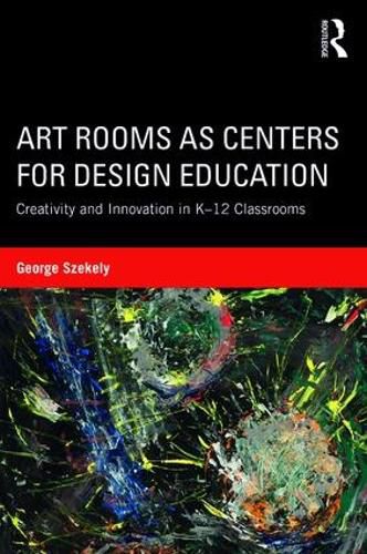 Cover image for Art Rooms as Centers for Design Education: Creativity and Innovation in K-12 Classrooms