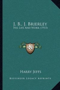 Cover image for J. B., J. Brierley: His Life and Work (1915)