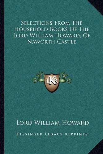 Cover image for Selections from the Household Books of the Lord William Howard, of Naworth Castle