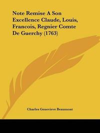 Cover image for Note Remise a Son Excellence Claude, Louis, Francois, Regnier Comte de Guerchy (1763)